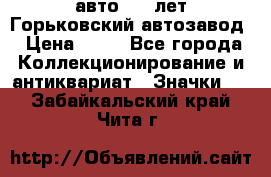 1.1) авто : V лет Горьковский автозавод › Цена ­ 49 - Все города Коллекционирование и антиквариат » Значки   . Забайкальский край,Чита г.